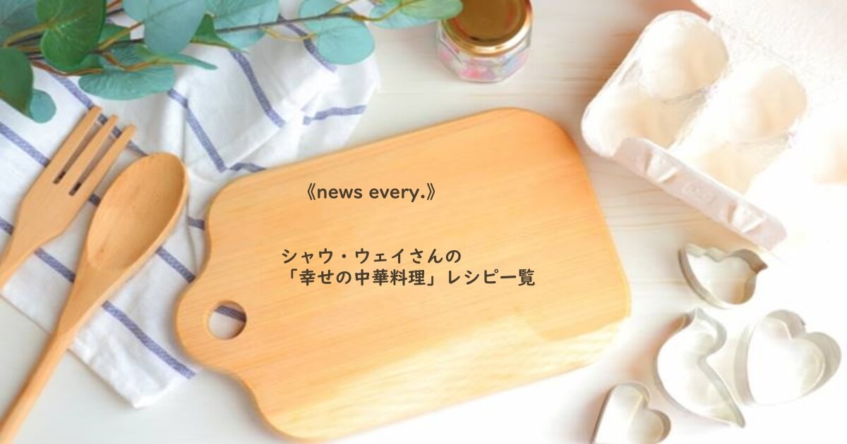 News Every シャウ ウェイさんの 幸せの中華料理 レシピ一覧 Daily Cookbook