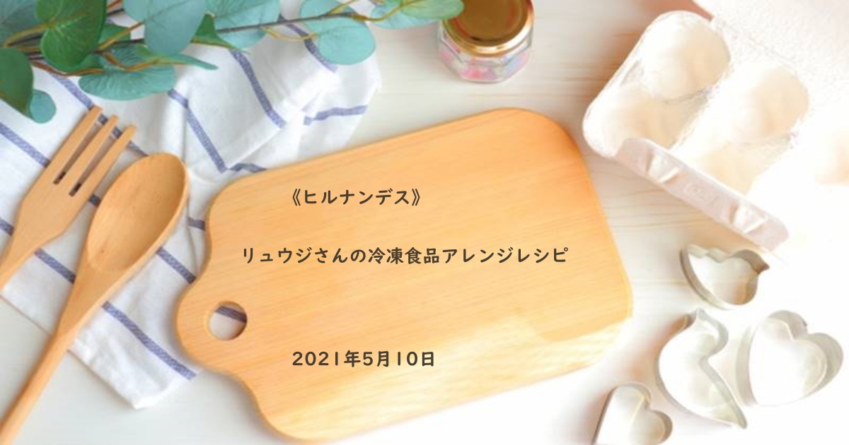 ヒルナンデス リュウジさんの冷凍食品アレンジレシピ 21年5月10日 Daily Cookbook